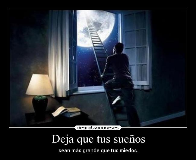Deja que tus sueños - sean más grande que tus miedos.