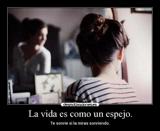 La vida es como un espejo. -