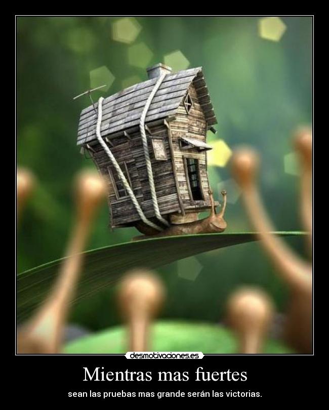 Mientras mas fuertes - sean las pruebas mas grande serán las victorias.