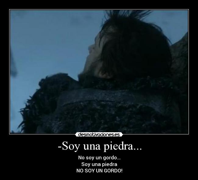 -Soy una piedra... - No soy un gordo...
Soy una piedra
NO SOY UN GORDO!