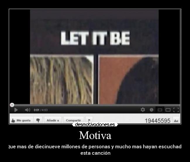 Motiva - Que mas de diecinueve millones de personas y mucho mas hayan escuchado
esta canción