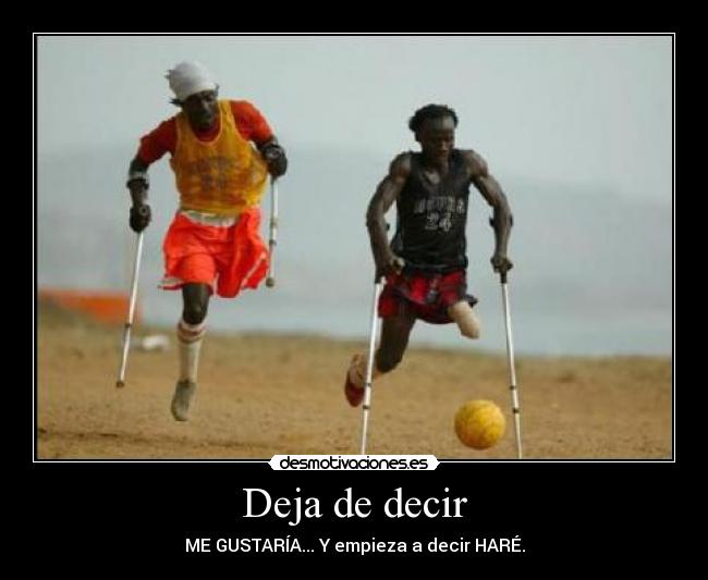 Deja de decir - ME GUSTARÍA... Y empieza a decir HARÉ.