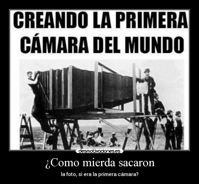 ¿Como mierda sacaron - la foto, si era la primera cámara?