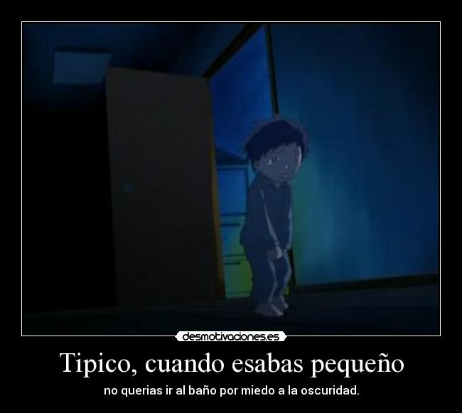 Tipico, cuando esabas pequeño - no querias ir al baño por miedo a la oscuridad.