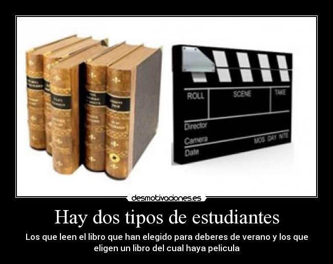 Hay dos tipos de estudiantes - Los que leen el libro que han elegido para deberes de verano y los que
eligen un libro del cual haya pelicula