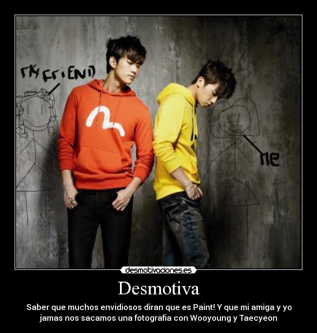 Desmotiva - Saber que muchos envidiosos diran que es Paint! Y que mi amiga y yo
jamas nos sacamos una fotografia con Wooyoung y Taecyeon