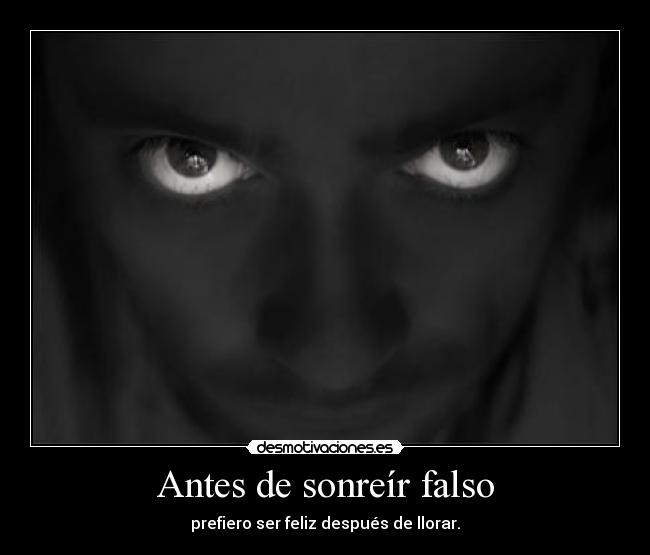 Antes de sonreír falso - prefiero ser feliz después de llorar.