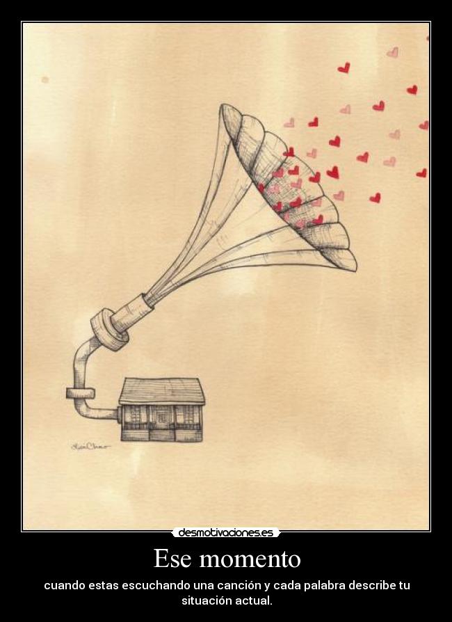 Ese momento - cuando estas escuchando una canción y cada palabra describe tu situación actual.