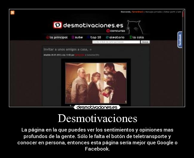 Desmotivaciones - La página en la que puedes ver los sentimientos y opiniones mas
profundos de la gente. Sólo le falta el botón de teletransporte y
conocer en persona, entonces esta página sería mejor que Google o
Facebook.