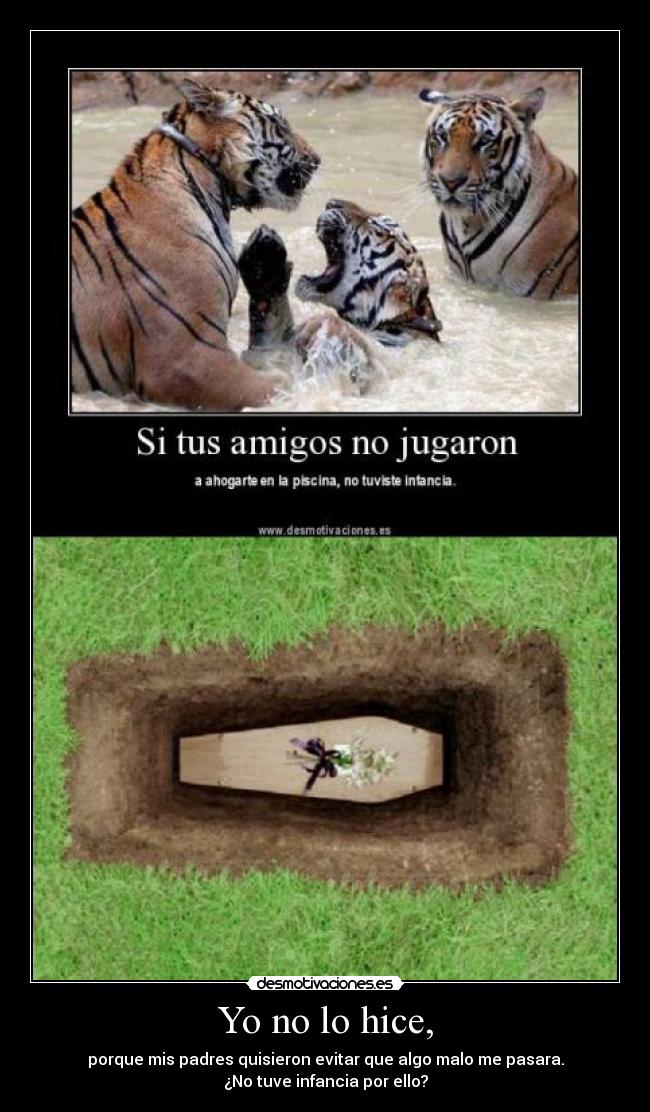 Yo no lo hice, - porque mis padres quisieron evitar que algo malo me pasara.
¿No tuve infancia por ello?