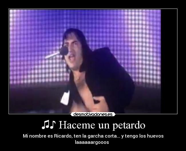 ♫♪ Haceme un petardo - Mi nombre es Ricardo, ten la garcha corta... y tengo los huevos laaaaaargooos ♪♫