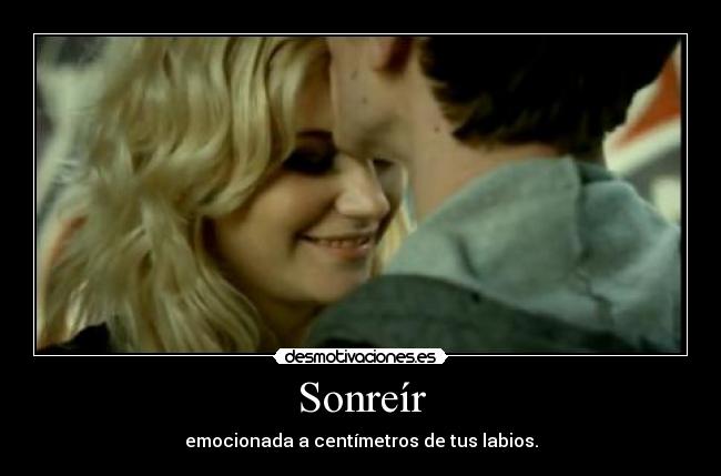 Sonreír - emocionada a centímetros de tus labios.