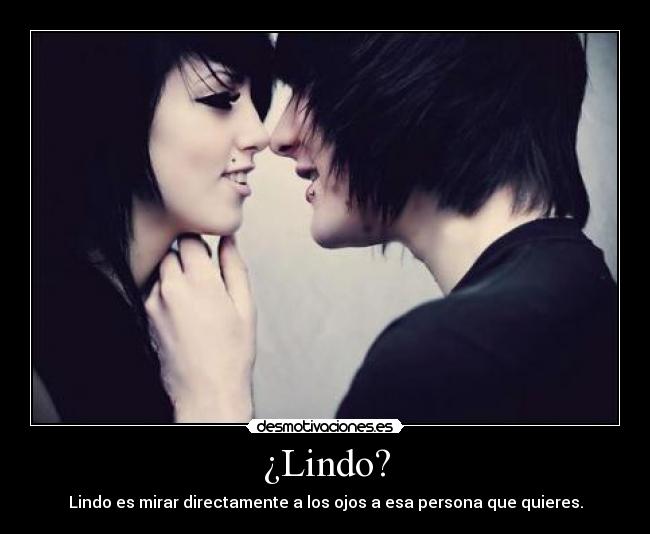 ¿Lindo? - Lindo es mirar directamente a los ojos a esa persona que quieres.