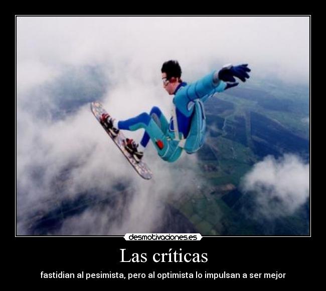 Las críticas - fastidian al pesimista, pero al optimista lo impulsan a ser mejor