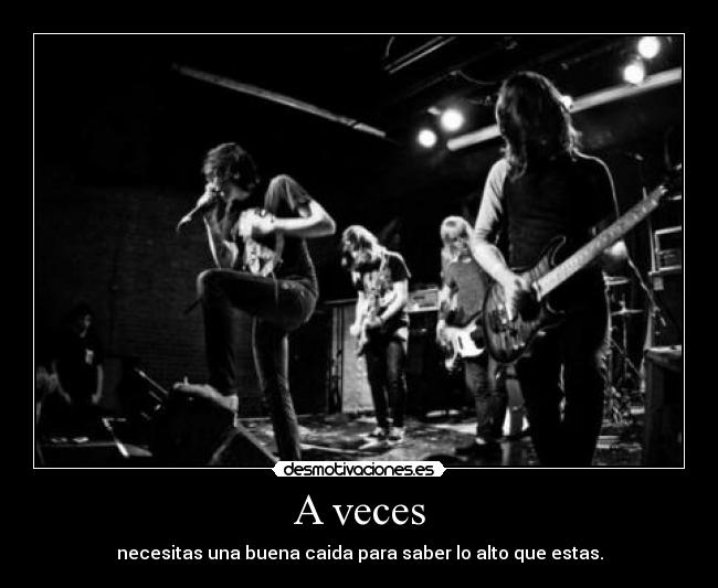 A veces - necesitas una buena caida para saber lo alto que estas.