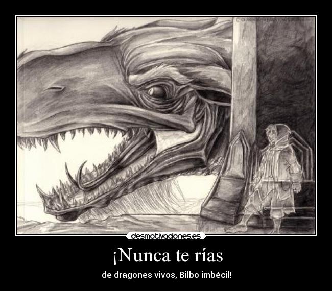 ¡Nunca te rías - de dragones vivos, Bilbo imbécil!