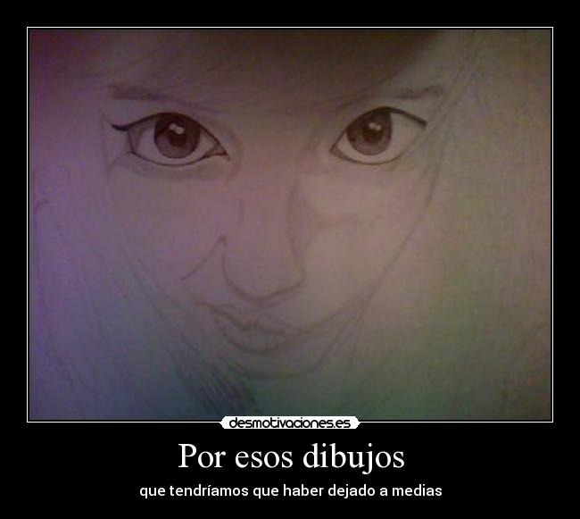 Por esos dibujos - que tendríamos que haber dejado a medias