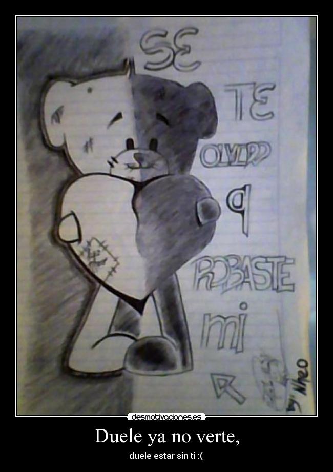 Duele ya no verte, - duele estar sin ti :(