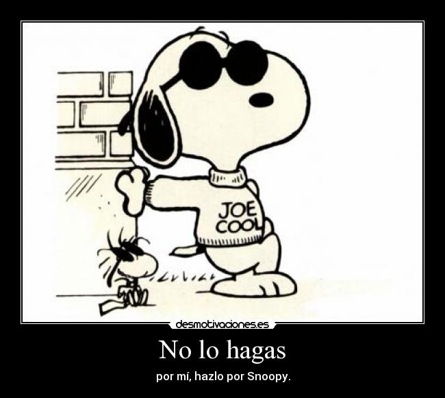 No lo hagas - por mí, hazlo por Snoopy.