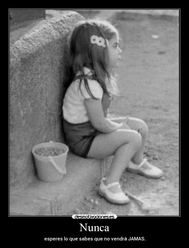 Nunca - esperes lo que sabes que no vendrá JAMAS.