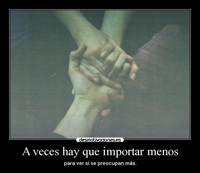 A veces hay que importar menos - para ver si se preocupan más.