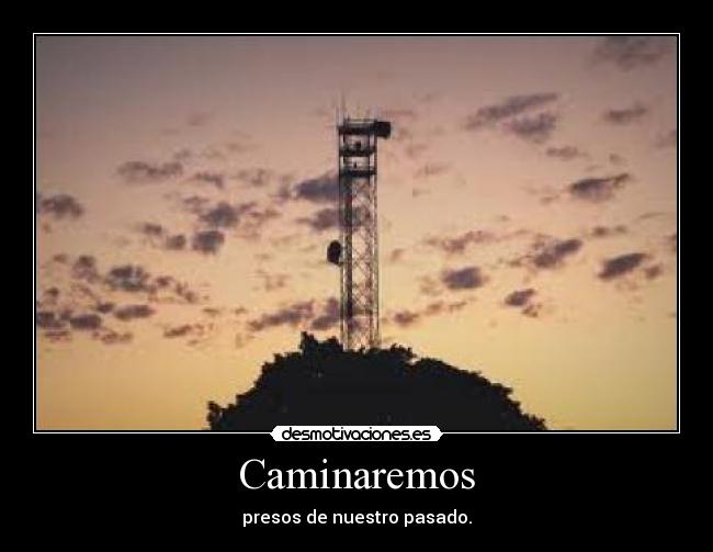 Caminaremos - presos de nuestro pasado.