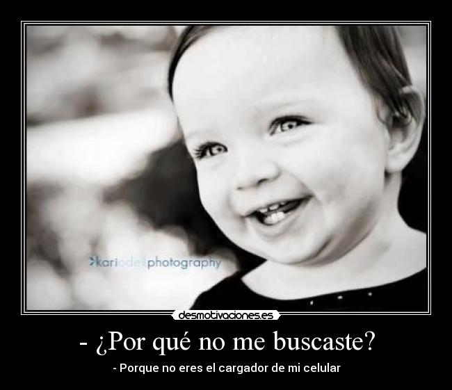 - ¿Por qué no me buscaste? - - Porque no eres el cargador de mi celular
