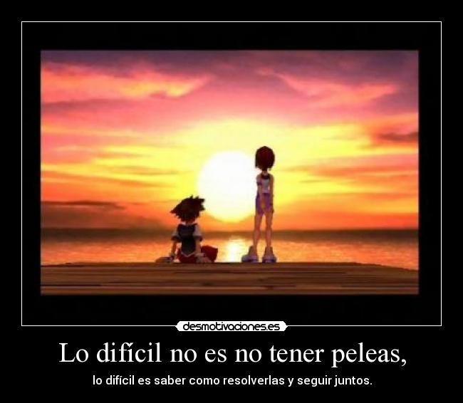 Lo difícil no es no tener peleas, -