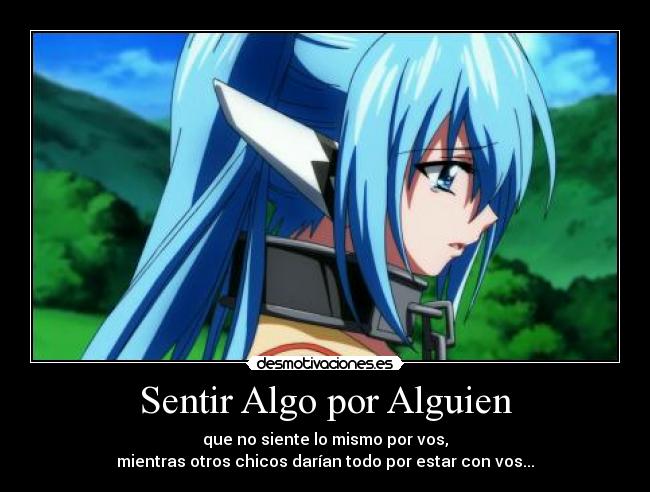 Sentir Algo por Alguien - que no siente lo mismo por vos,
mientras otros chicos darían todo por estar con vos...