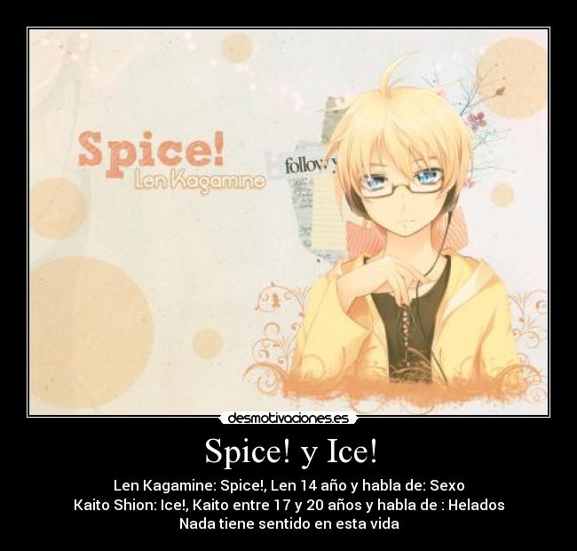 Spice! y Ice! - Len Kagamine: Spice!, Len 14 año y habla de: Sexo
Kaito Shion: Ice!, Kaito entre 17 y 20 años y habla de : Helados
Nada tiene sentido en esta vida