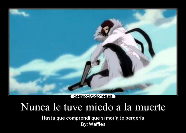Nunca le tuve miedo a la muerte - Hasta que comprendí que si moría te perdería
By: Waffles