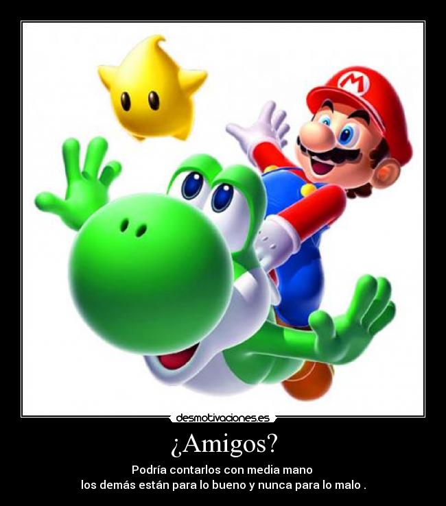 ¿Amigos? - Podría contarlos con media mano 
los demás están para lo bueno y nunca para lo malo .