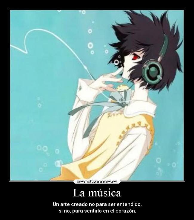 La música - Un arte creado no para ser entendido,
si no, para sentirlo en el corazón.
