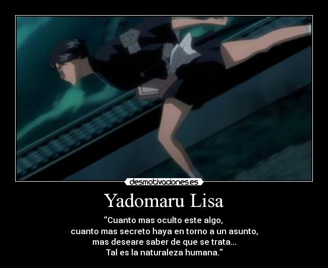Yadomaru Lisa - Cuanto mas oculto este algo,
cuanto mas secreto haya en torno a un asunto,
mas deseare saber de que se trata...
Tal es la naturaleza humana.