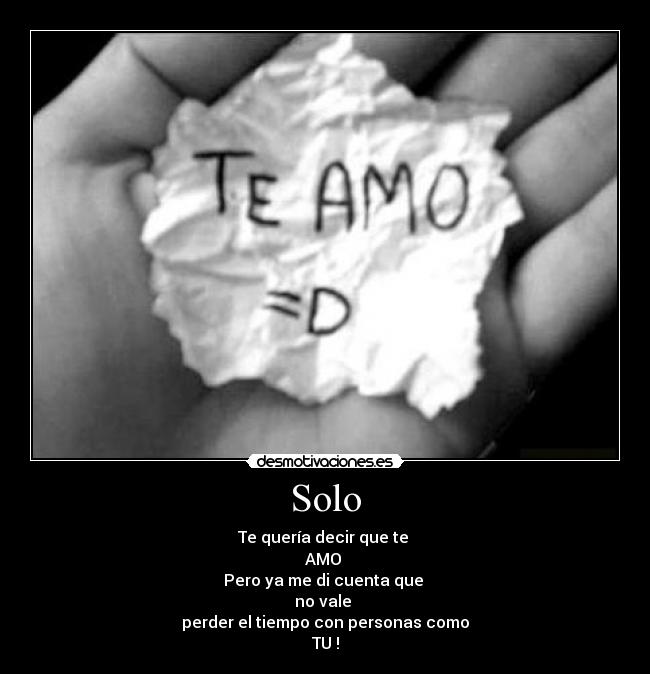 Solo - Te quería decir que te
AMO ♥
Pero ya me di cuenta que
no vale
perder el tiempo con personas como
TU !
