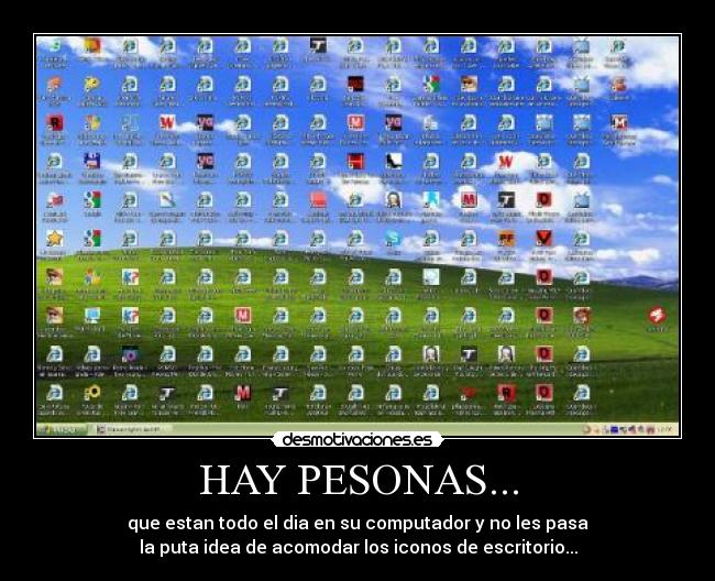 HAY PESONAS... - que estan todo el dia en su computador y no les pasa
la puta idea de acomodar los iconos de escritorio...