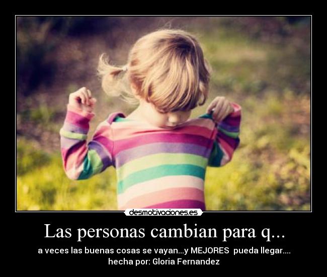 Las personas cambian para q... - a veces las buenas cosas se vayan...y MEJORES pueda llegar....
hecha por: Gloria Fernandez