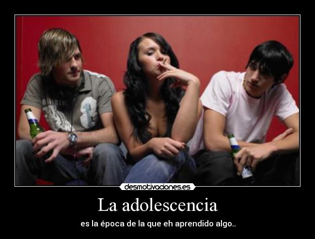 La adolescencia - es la época de la que eh aprendido algo..