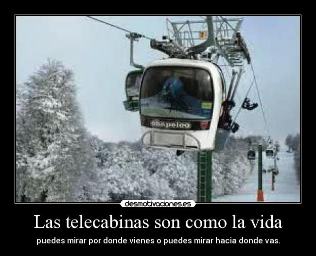 Las telecabinas son como la vida - puedes mirar por donde vienes o puedes mirar hacia donde vas.