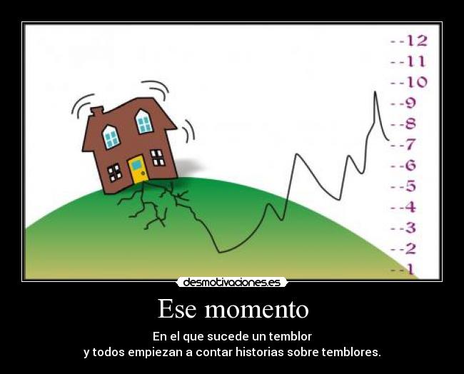 Ese momento - En el que sucede un temblor
y todos empiezan a contar historias sobre temblores.