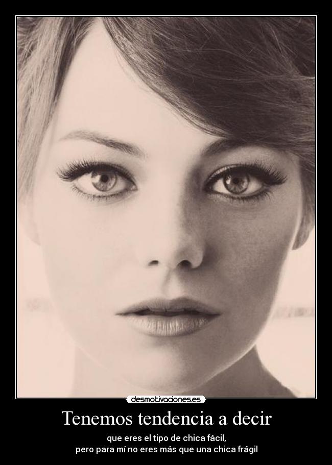 Tenemos tendencia a decir - que eres el tipo de chica fácil,
pero para mí no eres más que una chica frágil