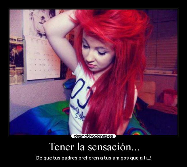 Tener la sensación... - De que tus padres prefieren a tus amigos que a ti...!