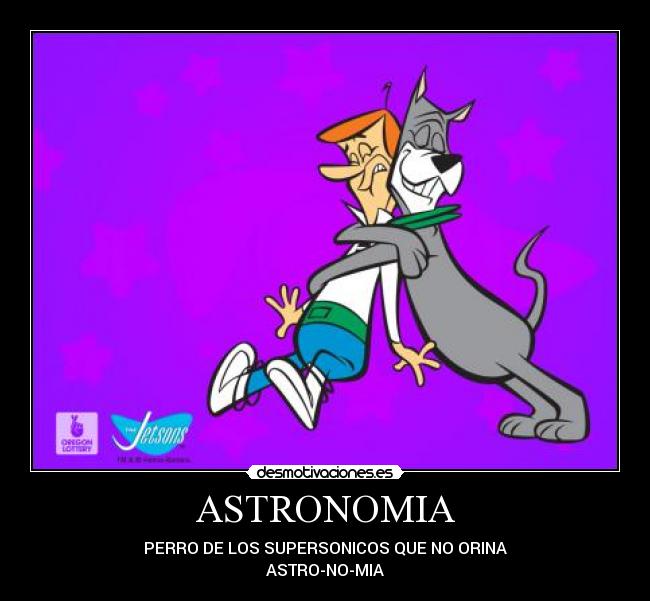 ASTRONOMIA - PERRO DE LOS SUPERSONICOS QUE NO ORINA
ASTRO-NO-MIA