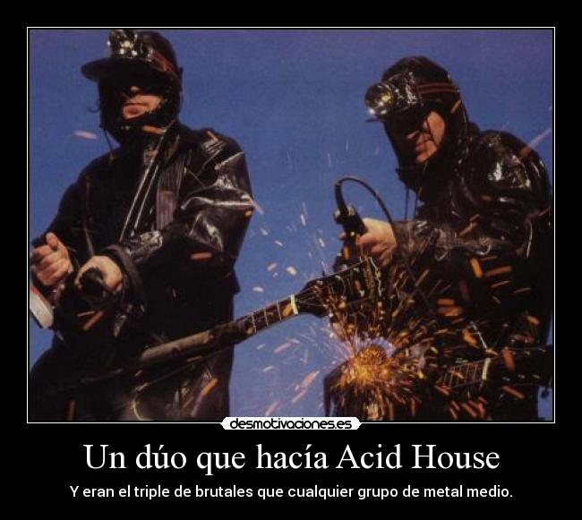 Un dúo que hacía Acid House - Y eran el triple de brutales que cualquier grupo de metal medio.