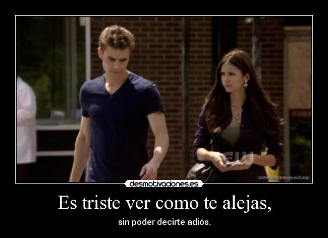Es triste ver como te alejas, - sin poder decirte adiós.