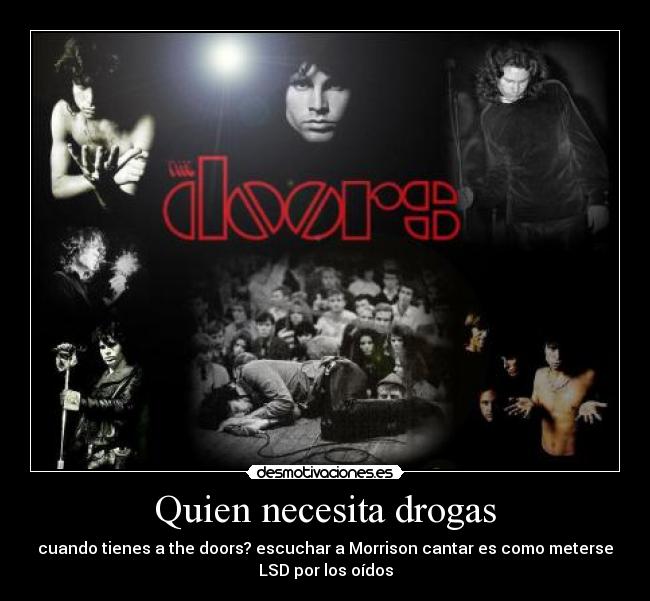 Quien necesita drogas - cuando tienes a the doors? escuchar a Morrison cantar es como meterse
LSD por los oídos