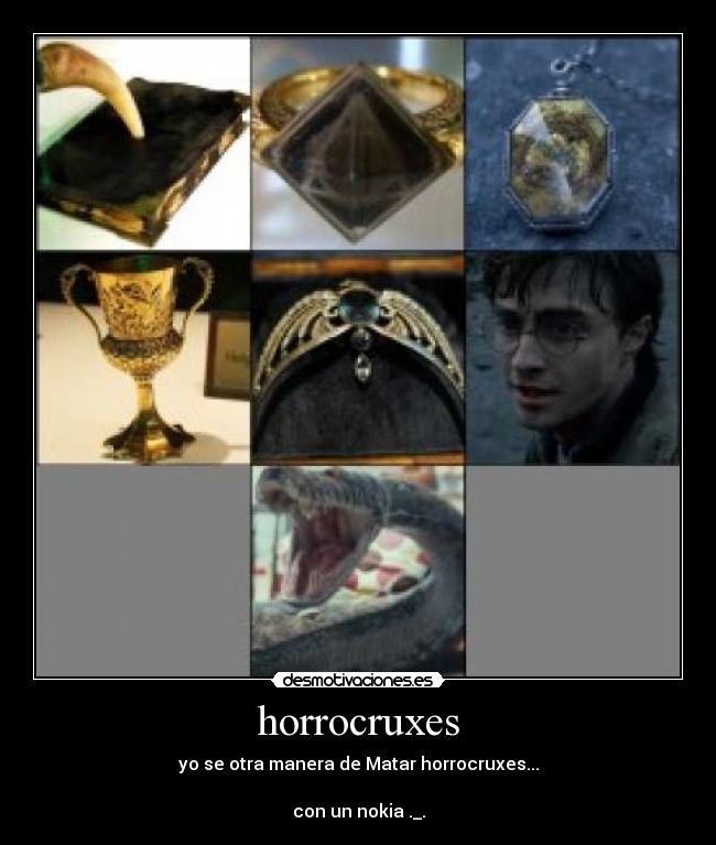 horrocruxes - yo se otra manera de Matar horrocruxes...
con un nokia ._.