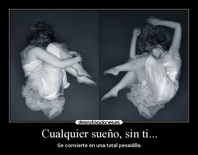 Cualquier sueño, sin ti... - Se convierte en una total pesadilla.