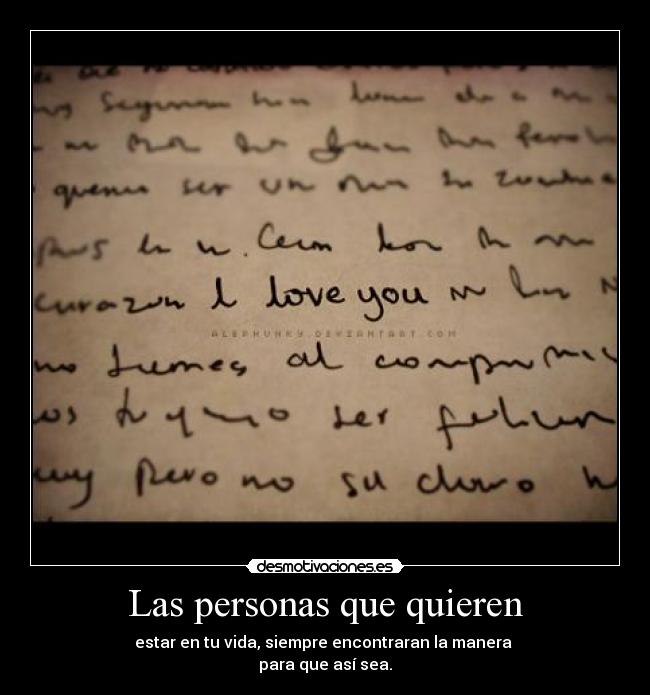 Las personas que quieren - estar en tu vida, siempre encontraran la manera
para que así sea.