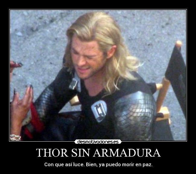 THOR SIN ARMADURA - Con que así luce. Bien, ya puedo morir en paz.